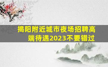 揭阳附近城市夜场招聘高端待遇2023不要错过