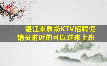 湛江素质场KTV招聘促销员附近的可以过来上班